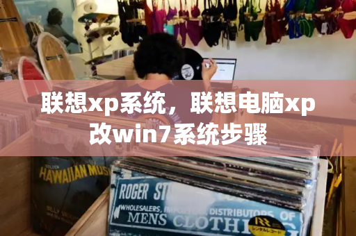 联想xp系统，联想电脑xp改win7系统步骤-第1张图片-星选测评