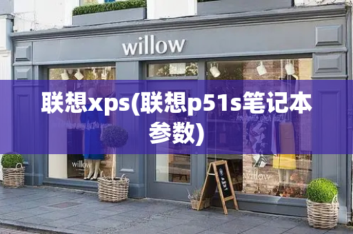 联想xps(联想p51s笔记本参数)