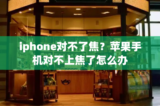 iphone对不了焦？苹果手机对不上焦了怎么办