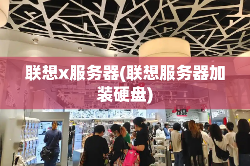 联想x服务器(联想服务器加装硬盘)