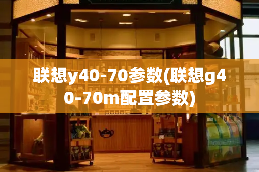 联想y40-70参数(联想g40-70m配置参数)-第1张图片-星选测评