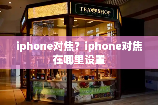 iphone对焦？iphone对焦在哪里设置