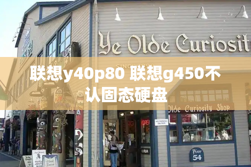 联想y40p80 联想g450不认固态硬盘-第1张图片-星选测评