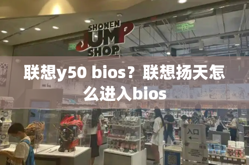 联想y50 bios？联想扬天怎么进入bios-第1张图片-星选测评