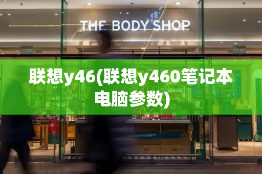 联想y46(联想y460笔记本电脑参数)-第1张图片-星选测评