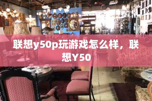 联想y50p玩游戏怎么样，联想Y50