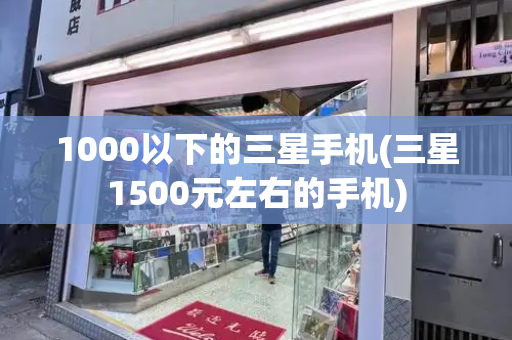 1000以下的三星手机(三星1500元左右的手机)-第1张图片-星选测评