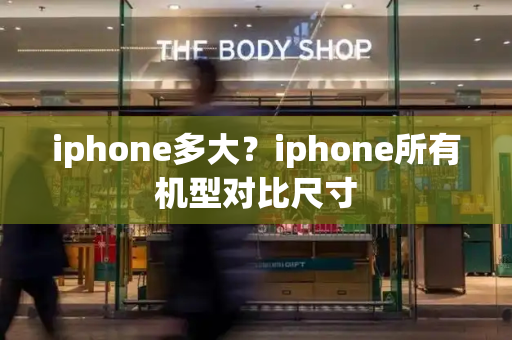 iphone多大？iphone所有机型对比尺寸