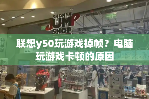 联想y50玩游戏掉帧？电脑玩游戏卡顿的原因
