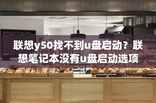 联想y50找不到u盘启动？联想笔记本没有u盘启动选项怎么办