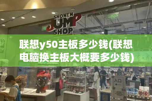 联想y50主板多少钱(联想电脑换主板大概要多少钱)