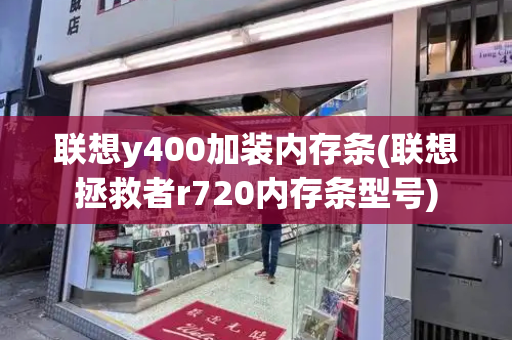 联想y400加装内存条(联想拯救者r720内存条型号)