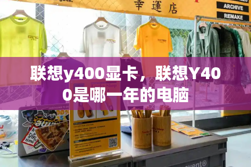 联想y400显卡，联想Y400是哪一年的电脑-第1张图片-星选测评