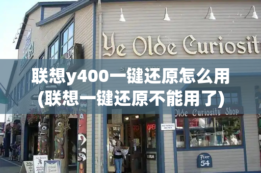 联想y400一键还原怎么用(联想一键还原不能用了)