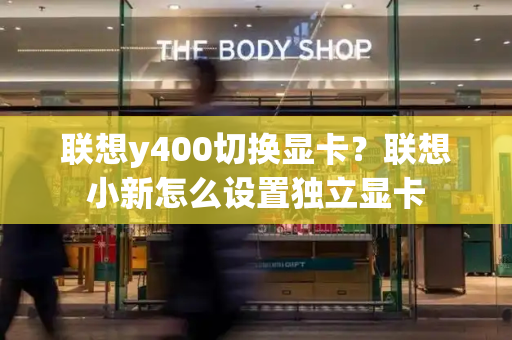 联想y400切换显卡？联想小新怎么设置独立显卡-第1张图片-星选测评