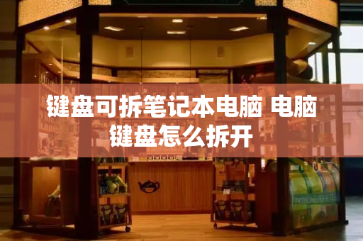 键盘可拆笔记本电脑 电脑键盘怎么拆开