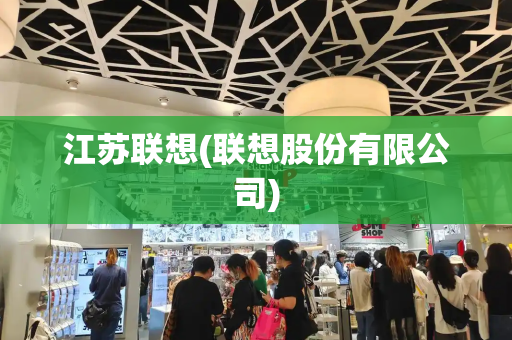 江苏联想(联想股份有限公司)-第1张图片-星选测评