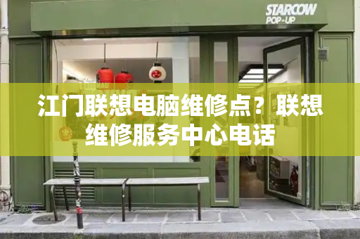 江门联想电脑维修点？联想维修服务中心电话