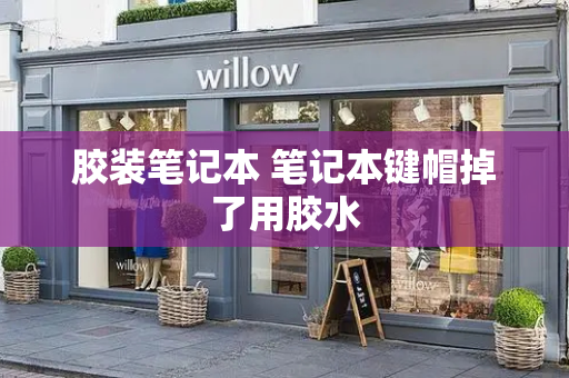胶装笔记本 笔记本键帽掉了用胶水