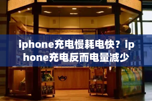 iphone充电慢耗电快？iphone充电反而电量减少