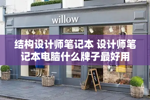 结构设计师笔记本 设计师笔记本电脑什么牌子最好用-第1张图片-星选测评