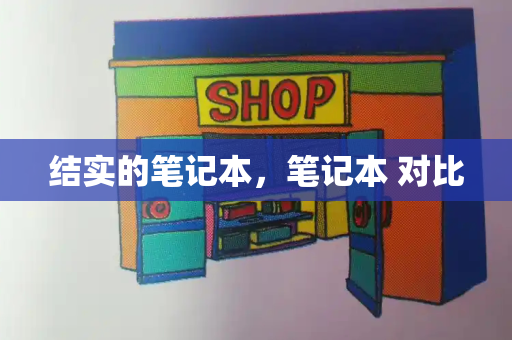 结实的笔记本，笔记本 对比