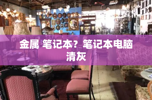 金属 笔记本？笔记本电脑清灰