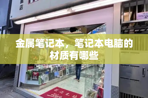 金属笔记本，笔记本电脑的材质有哪些-第1张图片-星选测评