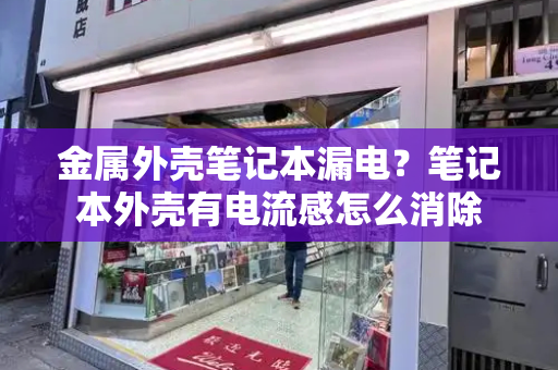 金属外壳笔记本漏电？笔记本外壳有电流感怎么消除