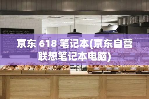 京东 618 笔记本(京东自营联想笔记本电脑)