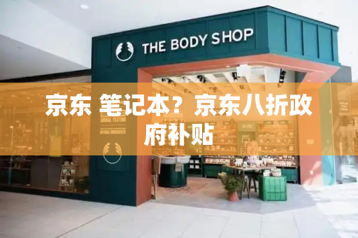 京东 笔记本？京东八折政府补贴