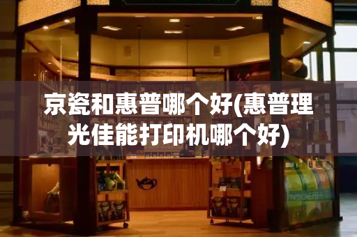 京瓷和惠普哪个好(惠普理光佳能打印机哪个好)