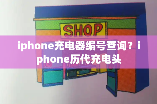 iphone充电器编号查询？iphone历代充电头