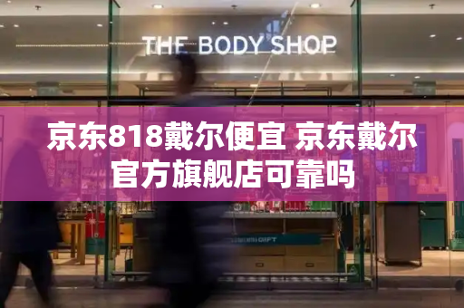 京东818戴尔便宜 京东戴尔官方旗舰店可靠吗-第1张图片-星选测评