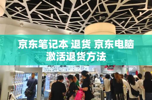 京东笔记本 退货 京东电脑激活退货方法