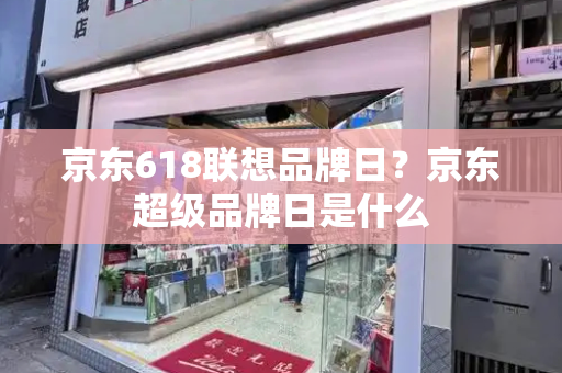 京东618联想品牌日？京东超级品牌日是什么