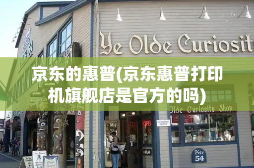 京东的惠普(京东惠普打印机旗舰店是官方的吗)-第1张图片-星选测评