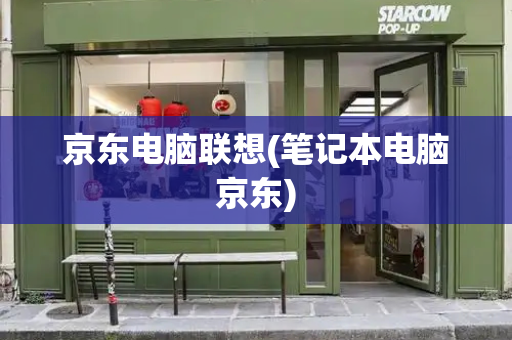 京东电脑联想(笔记本电脑京东)-第1张图片-星选测评