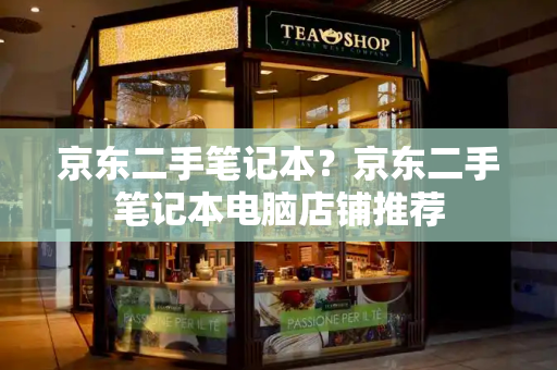 京东二手笔记本？京东二手笔记本电脑店铺推荐