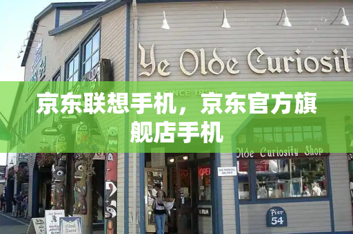 京东联想手机，京东官方旗舰店手机