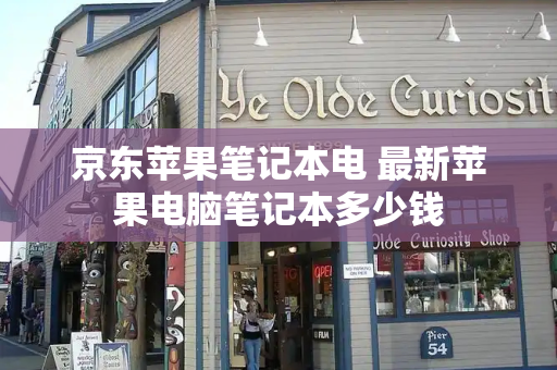 京东苹果笔记本电 最新苹果电脑笔记本多少钱-第1张图片-星选测评