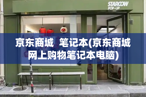 京东商城  笔记本(京东商城网上购物笔记本电脑)