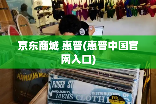 京东商城 惠普(惠普中国官网入口)