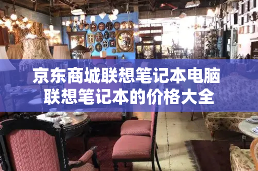 京东商城联想笔记本电脑 联想笔记本的价格大全