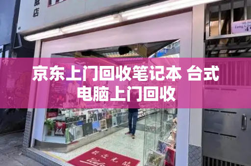 京东上门回收笔记本 台式电脑上门回收-第1张图片-星选测评
