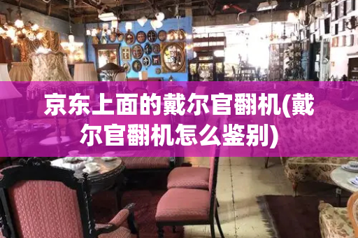 京东上面的戴尔官翻机(戴尔官翻机怎么鉴别)