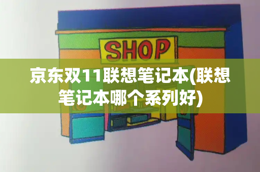 京东双11联想笔记本(联想笔记本哪个系列好)-第1张图片-星选测评