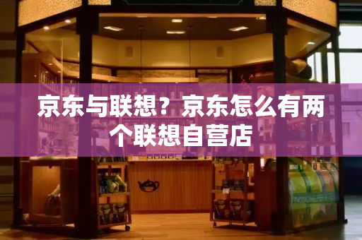 京东与联想？京东怎么有两个联想自营店