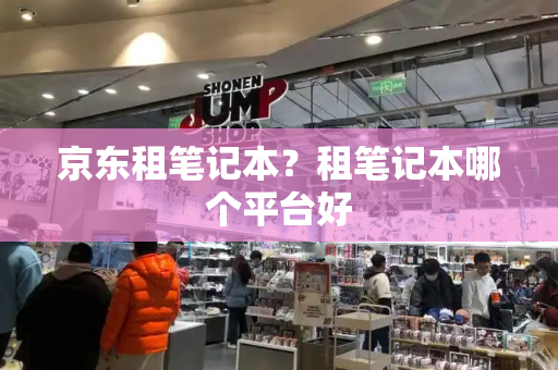 京东租笔记本？租笔记本哪个平台好