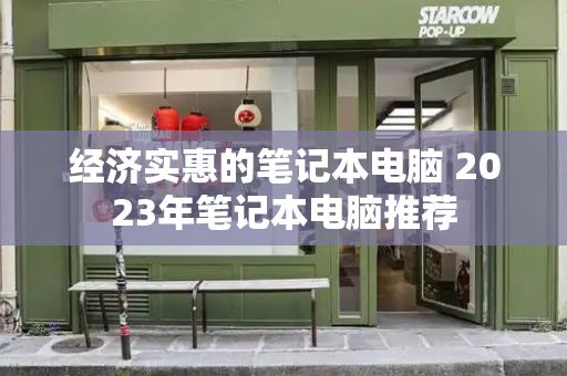经济实惠的笔记本电脑 2023年笔记本电脑推荐-第1张图片-星选测评